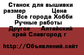 Станок для вышивки размер 26 *44.5 › Цена ­ 1 200 - Все города Хобби. Ручные работы » Другое   . Алтайский край,Славгород г.